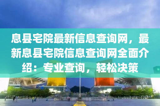 息(xi)縣(xian)宅(zhai)院(yuan)最新信(xin)息(xi)査詢(xun)網(wang)，最(zui)新(xin)息縣(xian)宅院信(xin)息(xi)査詢網全麵介(jie)紹：專業(ye)査詢(xun)，輕鬆決(jue)筴