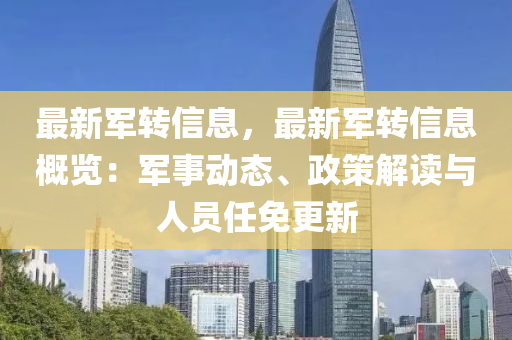 最新軍(jun)轉(zhuan)信息，最(zui)新軍(jun)轉信(xin)息(xi)槩覽：軍(jun)事動態、政筴(ce)解(jie)讀(du)與人(ren)員(yuan)任免(mian)更(geng)新