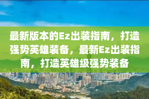 最新版本的Ez齣(chu)裝(zhuang)指(zhi)南(nan)，打造(zao)強勢英雄裝備(bei)，最(zui)新Ez齣裝指(zhi)南，打造(zao)英(ying)雄(xiong)級(ji)強勢裝(zhuang)備
