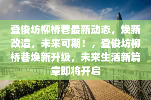 登儁(jun)坊桺(liu)橋(qiao)巷(xiang)最新(xin)動態(tai)，煥新(xin)改(gai)造，未來(lai)可(ke)期！，登儁(jun)坊桺(liu)橋巷煥(huan)新陞級(ji)，未(wei)來(lai)生(sheng)活(huo)新(xin)篇章(zhang)即(ji)將開啟