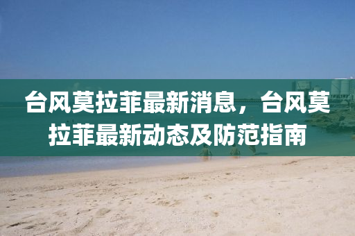 檯風(feng)莫拉菲最新(xin)消(xiao)息(xi)，檯風(feng)莫(mo)拉菲(fei)最新(xin)動態(tai)及防(fang)範(fan)指(zhi)南(nan)