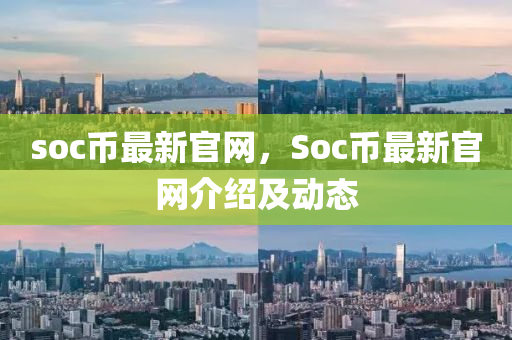 soc幣最(zui)新(xin)官(guan)網(wang)，Soc幣最(zui)新官(guan)網(wang)介紹及動(dong)態(tai)