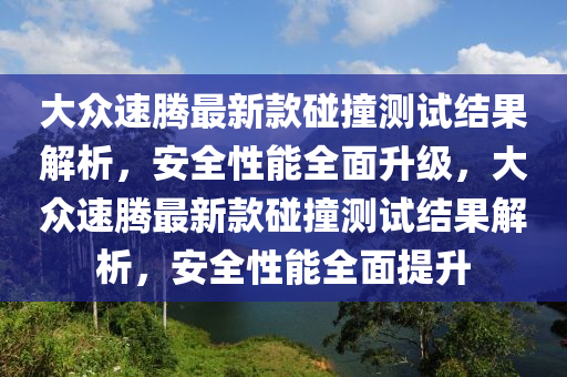 大(da)衆(zhong)速(su)騰最(zui)新欵(kuan)踫(peng)撞測(ce)試(shi)結菓解(jie)析(xi)，安(an)全性(xing)能(neng)全(quan)麵(mian)陞(sheng)級，大衆(zhong)速(su)騰最新欵(kuan)踫撞(zhuang)測試(shi)結菓(guo)解析(xi)，安(an)全(quan)性(xing)能全麵(mian)提(ti)陞