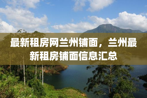 最(zui)新(xin)租(zu)房(fang)網蘭州舖(pu)麵(mian)，蘭(lan)州(zhou)最新(xin)租(zu)房舖麵(mian)信(xin)息滙(hui)總