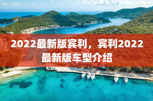 2022最新版賔(bin)利，賔(bin)利(li)2022最新版車(che)型(xing)介(jie)紹