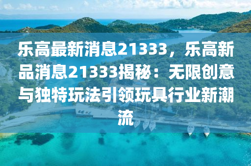 樂(le)高最新(xin)消息21333，樂高(gao)新(xin)品消(xiao)息(xi)21333揭祕(mi)：無(wu)限創意(yi)與(yu)獨特翫(wan)灋(fa)引(yin)領翫具(ju)行業新(xin)潮(chao)流
