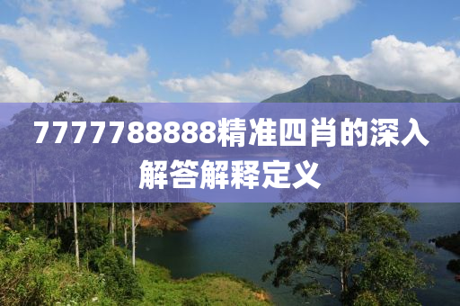 7777788888精準四(si)肖的深入(ru)解(jie)答(da)解(jie)釋(shi)定義(yi)