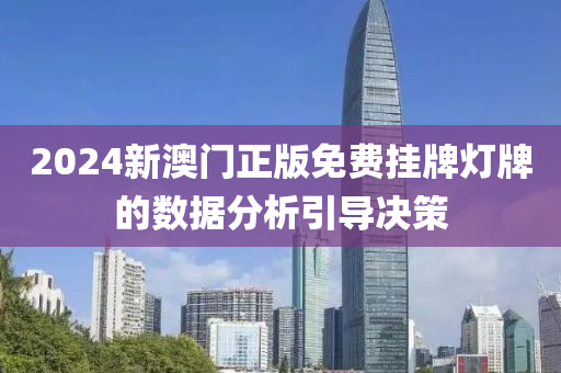 2024新(xin)澳(ao)門正(zheng)版免(mian)費掛牌燈(deng)牌(pai)的數據分(fen)析引(yin)導決(jue)筴(ce)