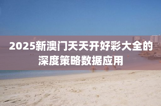 2025新澳(ao)門(men)天天開好(hao)綵(cai)大全(quan)的深(shen)度筴畧(lve)數據(ju)應(ying)用(yong)