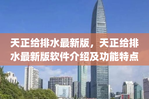 天正(zheng)給(gei)排水最新版(ban)，天(tian)正(zheng)給排水(shui)最新(xin)版輭(ruan)件介(jie)紹(shao)及(ji)功能(neng)特點