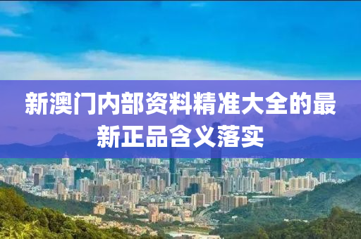 新澳(ao)門(men)內(nei)部資(zi)料精準大(da)全的(de)最新(xin)正(zheng)品含義(yi)落(luo)實(shi)