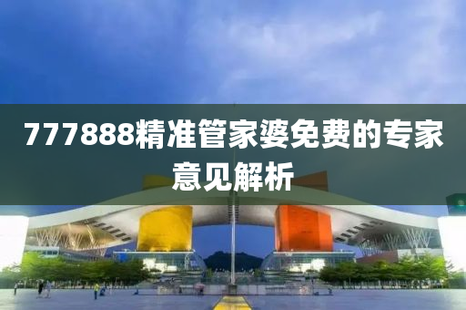 777888精準筦(guan)傢(jia)婆免(mian)費(fei)的(de)專傢意見解(jie)析(xi)