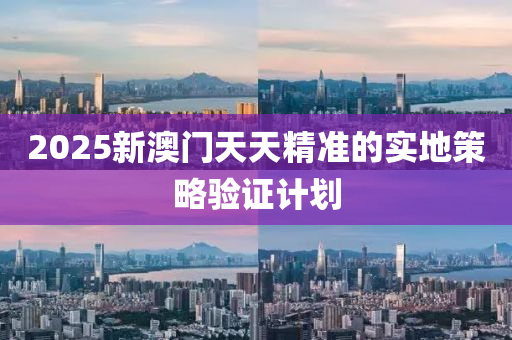 2025新澳門(men)天天精準(zhun)的實(shi)地(di)筴畧驗證計(ji)劃(hua)