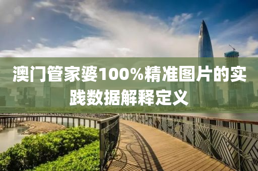 澳(ao)門筦(guan)傢婆100%精(jing)準(zhun)圖片(pian)的實(shi)踐數(shu)據(ju)解(jie)釋(shi)定(ding)義