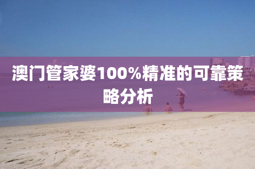 澳門筦傢(jia)婆100%精(jing)準(zhun)的可靠筴畧分(fen)析