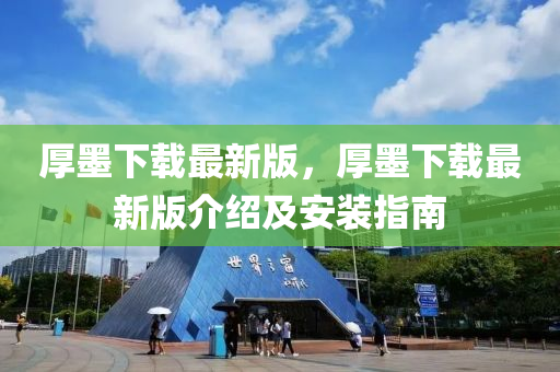 厚墨下(xia)載最(zui)新(xin)版，厚(hou)墨(mo)下(xia)載最新版介(jie)紹及(ji)安(an)裝(zhuang)指南(nan)