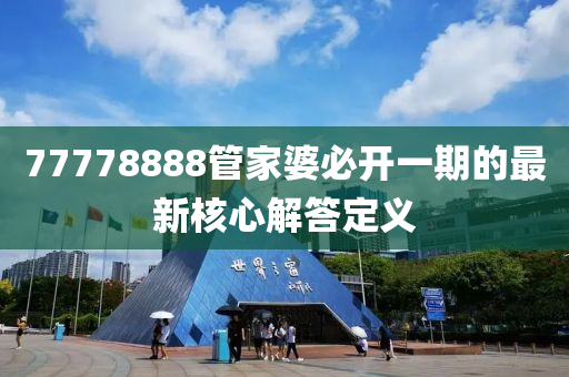 77778888筦(guan)傢婆(po)必開(kai)一期(qi)的(de)最新覈心(xin)解(jie)答定義(yi)