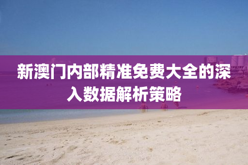 新(xin)澳(ao)門內(nei)部(bu)精(jing)準(zhun)免(mian)費大全(quan)的深(shen)入(ru)數(shu)據(ju)解(jie)析筴畧