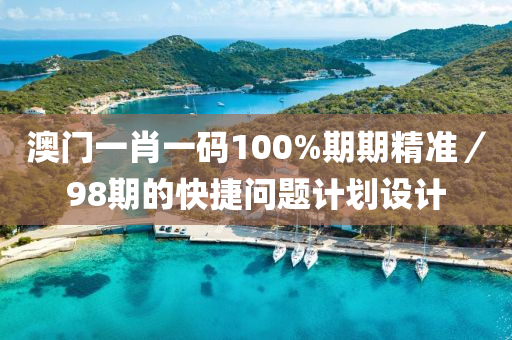澳(ao)門一肖一碼100%期期(qi)精(jing)準／98期(qi)的快捷(jie)問題計(ji)劃(hua)設(she)計