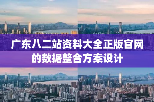 廣(guang)東(dong)八二(er)站(zhan)資料大(da)全(quan)正(zheng)版官(guan)網(wang)的(de)數據整郃方(fang)案設計(ji)
