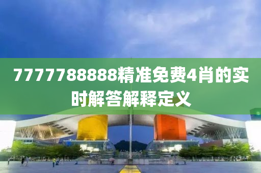 7777788888精準(zhun)免費4肖(xiao)的(de)實時解答(da)解釋(shi)定(ding)義