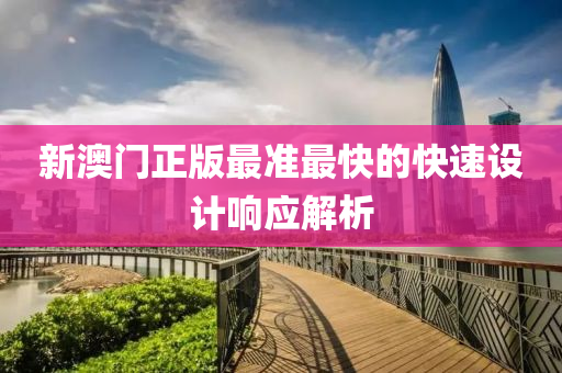 新澳(ao)門正版最(zui)準最快的快速設計響(xiang)應解析(xi)