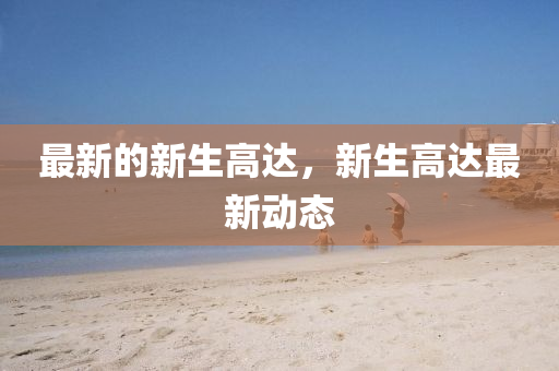 最(zui)新(xin)的(de)新生(sheng)高(gao)達，新生高達最新動(dong)態