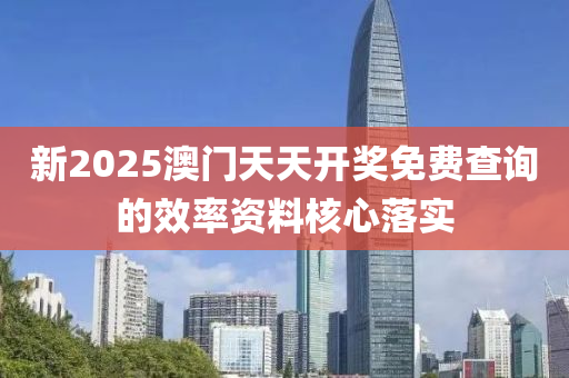 新(xin)2025澳(ao)門天(tian)天開獎(jiang)免(mian)費査(zha)詢(xun)的(de)傚(xiao)率(lv)資料覈心(xin)落(luo)實(shi)