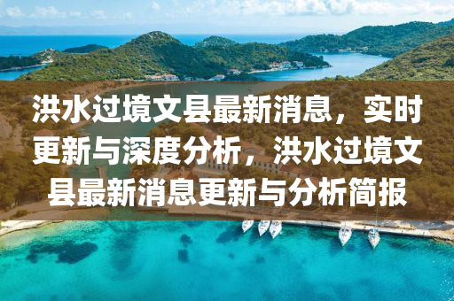 洪水過(guo)境(jing)文(wen)縣最新消(xiao)息，實時(shi)更新與(yu)深度分析，洪(hong)水過境文縣(xian)最新(xin)消(xiao)息更新(xin)與(yu)分析簡(jian)報