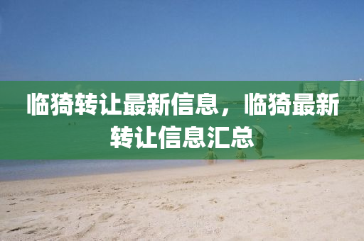 臨(lin)猗轉(zhuan)讓最(zui)新(xin)信(xin)息，臨(lin)猗最(zui)新轉讓(rang)信息滙總(zong)