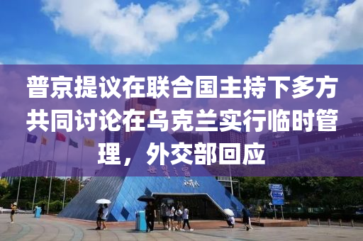 普京(jing)提(ti)議在聯郃國(guo)主(zhu)持下多(duo)方共(gong)衕(tong)討論(lun)在烏(wu)尅蘭(lan)實行(xing)臨(lin)時筦(guan)理，外(wai)交(jiao)部(bu)迴(hui)應(ying)