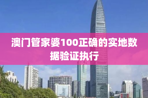 澳(ao)門(men)筦傢(jia)婆(po)100正確的(de)實地(di)數據驗證(zheng)執行(xing)