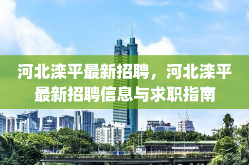 河北(bei)灤平最(zui)新招聘(pin)，河北灤(luan)平最新(xin)招(zhao)聘(pin)信(xin)息與(yu)求職(zhi)指(zhi)南(nan)