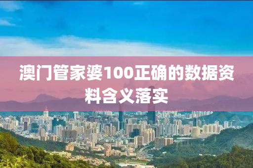 澳門筦(guan)傢(jia)婆100正(zheng)確的數據(ju)資料(liao)含(han)義(yi)落實(shi)