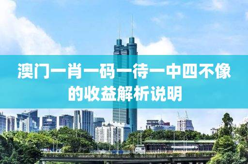 澳門一肖(xiao)一(yi)碼一(yi)待一(yi)中四不(bu)像的(de)收(shou)益(yi)解析(xi)説(shuo)明(ming)