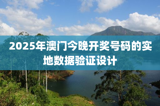 2025年(nian)澳(ao)門今(jin)晚開獎(jiang)號(hao)碼的實地(di)數(shu)據(ju)驗(yan)證(zheng)設計