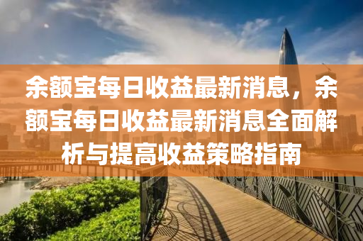 餘額(e)寶(bao)每(mei)日(ri)收益最新(xin)消息(xi)，餘(yu)額(e)寶(bao)每(mei)日(ri)收(shou)益(yi)最新(xin)消(xiao)息全麵解(jie)析(xi)與(yu)提高收益筴畧(lve)指南(nan)