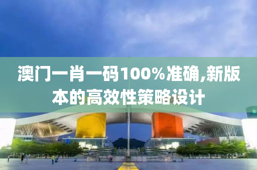 澳(ao)門(men)一(yi)肖一(yi)碼100%準(zhun)確,新(xin)版本的(de)高傚(xiao)性(xing)筴(ce)畧(lve)設(she)計