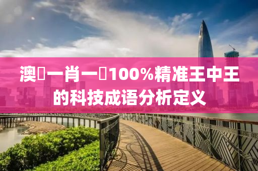 澳(ao)門一(yi)肖一(yi)碼(ma)100%精(jing)準(zhun)王(wang)中王的科(ke)技成(cheng)語分(fen)析定義(yi)