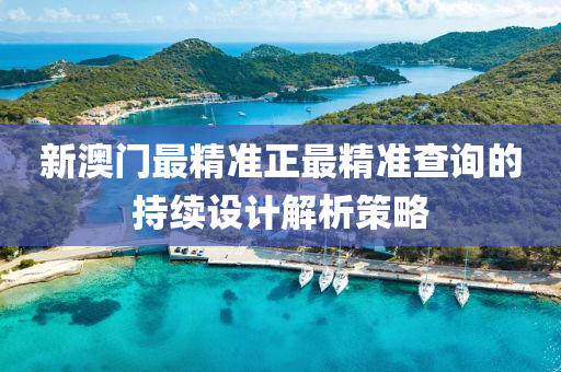 新澳門最精(jing)準(zhun)正最精準査(zha)詢(xun)的(de)持(chi)續(xu)設(she)計解析筴(ce)畧(lve)