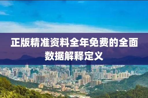 正版(ban)精準資料全年(nian)免費(fei)的全(quan)麵數據解(jie)釋定義(yi)