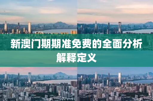 新(xin)澳(ao)門期(qi)期(qi)準免費(fei)的全麵(mian)分析(xi)解(jie)釋定義(yi)
