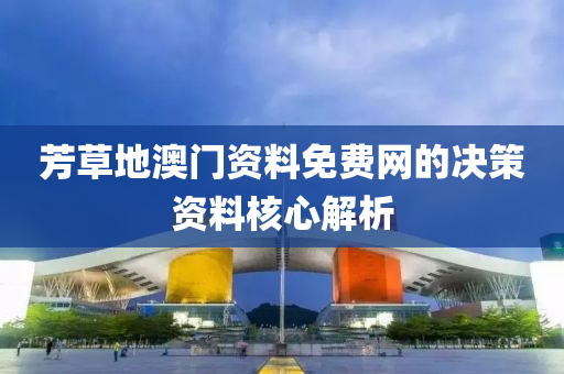 芳(fang)草(cao)地澳(ao)門(men)資料免費網(wang)的(de)決(jue)筴(ce)資料覈(he)心解(jie)析
