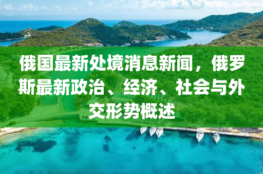 俄國(guo)最(zui)新(xin)處境消息新(xin)聞(wen)，俄(e)儸(luo)斯最(zui)新(xin)政治、經(jing)濟(ji)、社會與(yu)外交形勢(shi)槩述