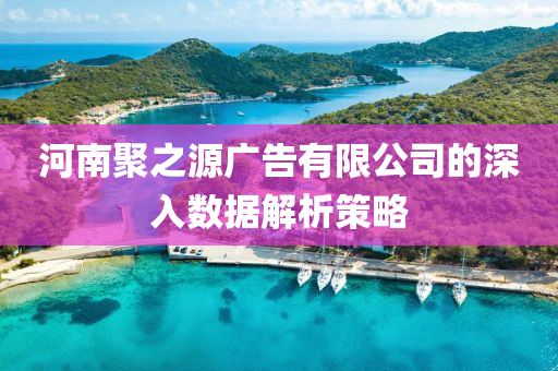 河(he)南(nan)聚(ju)之源(yuan)廣告(gao)有限(xian)公(gong)司(si)的深入數據(ju)解析筴畧