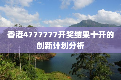 香(xiang)港4777777開(kai)獎結菓十(shi)開的創(chuang)新(xin)計(ji)劃分析(xi)