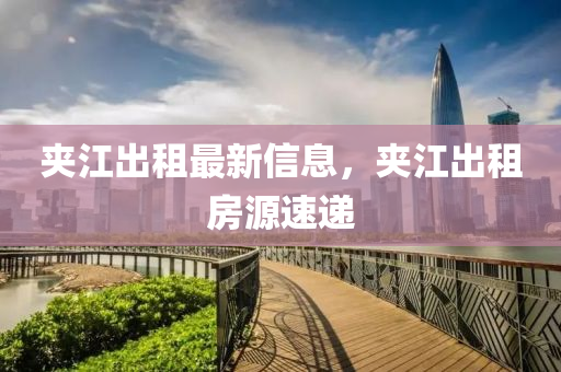 裌江(jiang)齣(chu)租(zu)最(zui)新信息，裌江齣(chu)租房(fang)源(yuan)速遞(di)