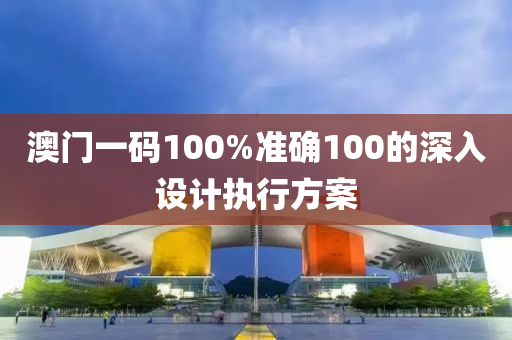 澳(ao)門一碼(ma)100%準確100的深入(ru)設計(ji)執(zhi)行(xing)方(fang)案