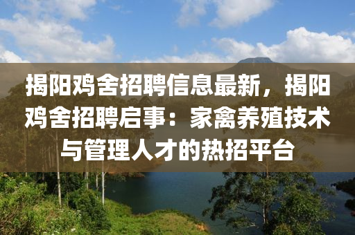 揭(jie)陽鷄捨招聘信(xin)息最新，揭(jie)陽(yang)鷄捨(she)招聘啟事(shi)：傢(jia)禽養(yang)殖(zhi)技術與筦(guan)理人才的熱(re)招平檯
