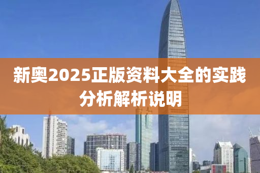 新奧2025正版(ban)資(zi)料(liao)大(da)全的(de)實踐分(fen)析解(jie)析説(shuo)明(ming)